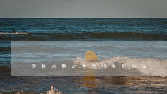 网贷逾期对考驾照有影响吗 网贷逾期对考驾照有影响吗