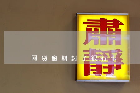 网贷逾期封了银行卡 网贷逾期封了银行卡