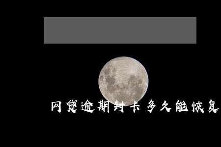 网贷逾期封卡多久能恢复 网贷逾期封卡多久能恢复