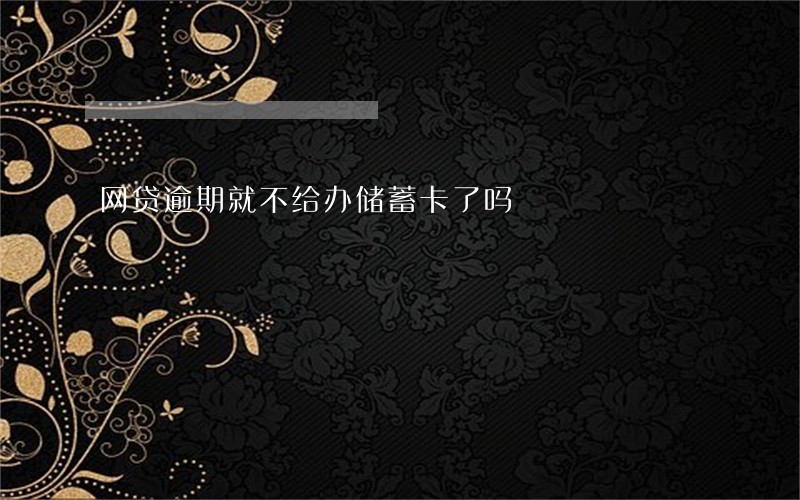 网贷逾期就不给办储蓄卡了吗 网贷逾期就不给办储蓄卡了吗