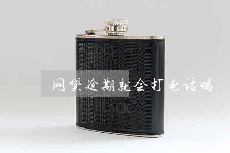 网贷逾期就会打电话吗 网贷逾期就会打电话吗