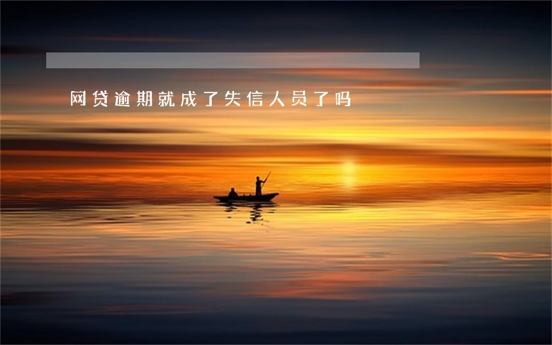 网贷逾期就成了失信人员了吗 网贷逾期就成了失信人员了吗