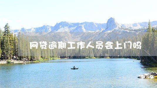 网贷逾期工作人员会上门吗 网贷逾期工作人员会上门吗