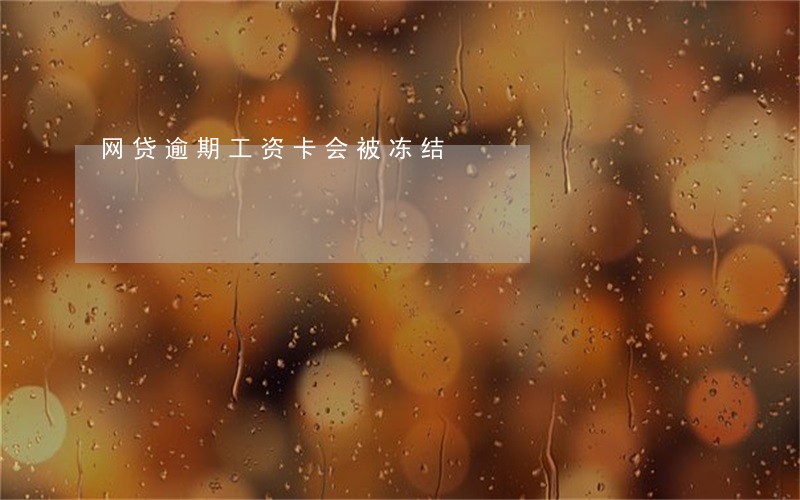 网贷逾期工资卡会被冻结 网贷逾期工资卡会被冻结