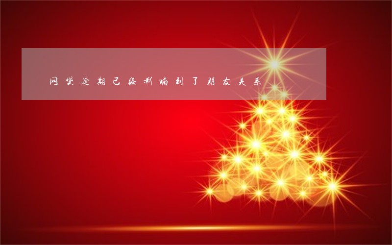 网贷逾期已经影响到了朋友关系 网贷逾期已经影响到了朋友关系