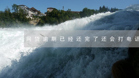 网贷逾期已经还完了还会打电话吗 网贷逾期已经还完了还会打电话吗