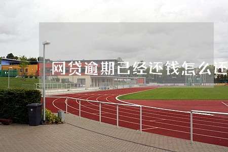 网贷逾期已经还钱怎么还收费 网贷逾期已经还钱怎么还收费