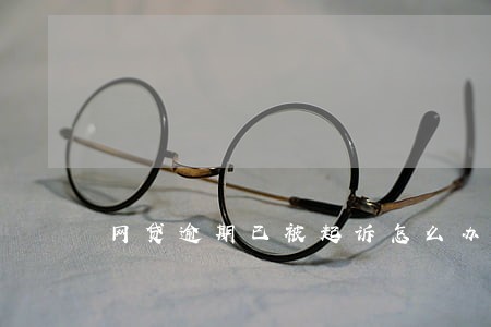 网贷逾期已被起诉怎么办 网贷逾期已被起诉怎么办