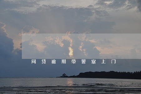 网贷逾期带警察上门 网贷逾期带警察上门