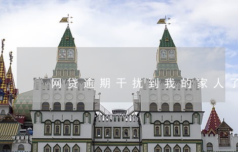 网贷逾期干扰到我的家人了 网贷逾期干扰到我的家人了