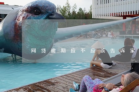 网贷逾期应不应该告诉家里人 网贷逾期应不应该告诉家里人