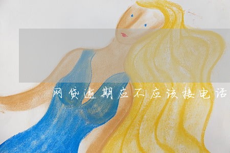 网贷逾期应不应该接电话 网贷逾期应不应该接电话