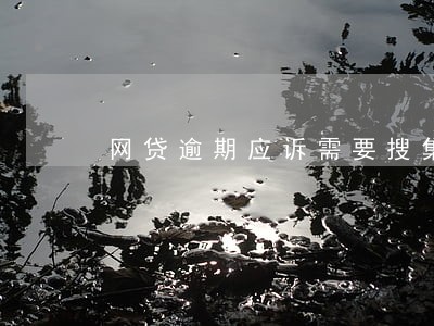 网贷逾期应诉需要搜集哪些证据 网贷逾期应诉需要搜集哪些证据