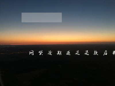 网贷逾期延迟还款后果 网贷逾期延迟还款后果