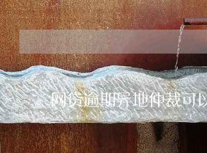 网贷逾期异地仲裁可以不接收吗 网贷逾期异地仲裁可以不接收吗