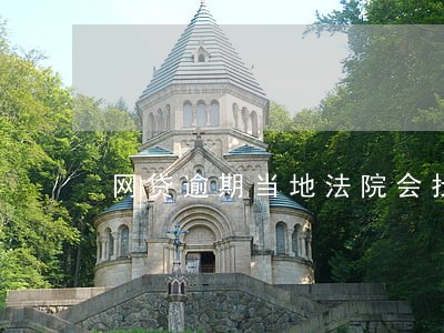 网贷逾期当地法院会找上门吗 网贷逾期当地法院会找上门吗