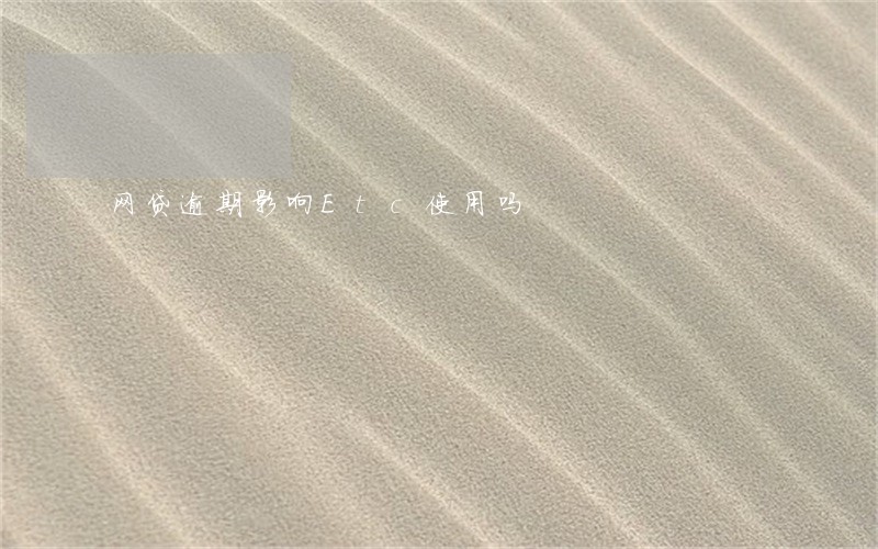 网贷逾期影响Etc使用吗 网贷逾期影响Etc使用吗
