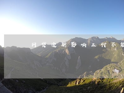 网贷逾期影响三代不能 网贷逾期影响三代不能
