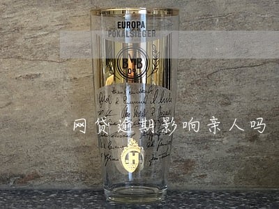 网贷逾期影响亲人吗 网贷逾期影响亲人吗