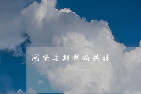 网贷逾期影响供楼 网贷逾期影响供楼