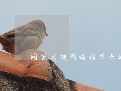 网贷逾期影响信用卡么 网贷逾期影响信用卡么
