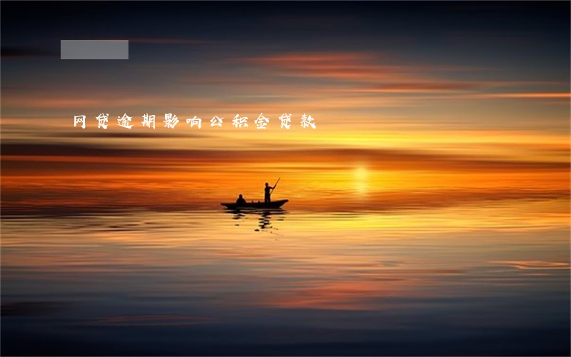 网贷逾期影响公积金贷款 网贷逾期影响公积金贷款