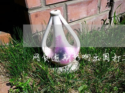 网贷逾期影响出国打工吗 网贷逾期影响出国打工吗