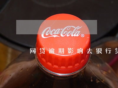 网贷逾期影响去银行贷款吗 网贷逾期影响去银行贷款吗