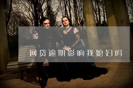 网贷逾期影响我媳妇吗 网贷逾期影响我媳妇吗
