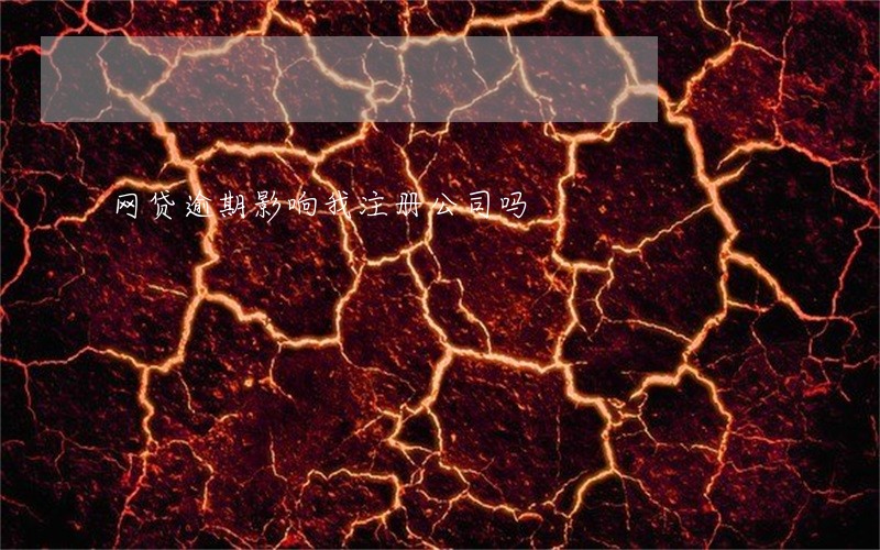 网贷逾期影响我注册公司吗 网贷逾期影响我注册公司吗
