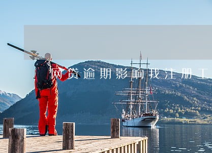 网贷逾期影响我注册工商账号吗 网贷逾期影响我注册工商账号吗