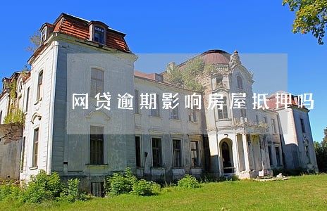 网贷逾期影响房屋抵押吗 网贷逾期影响房屋抵押吗