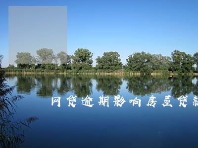 网贷逾期影响房屋贷款吗 网贷逾期影响房屋贷款吗
