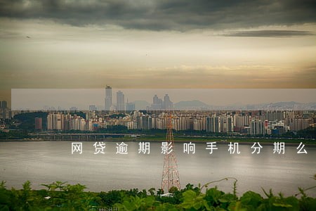 网贷逾期影响手机分期么 网贷逾期影响手机分期么