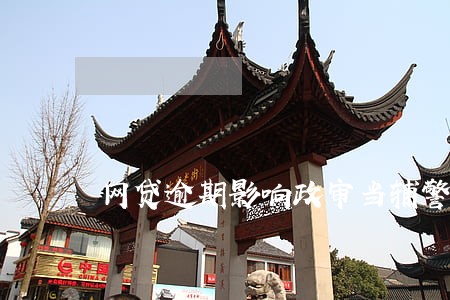 网贷逾期影响政审当辅警 网贷逾期影响政审当辅警