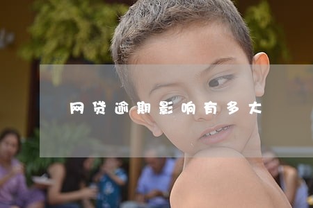 网贷逾期影响有多大 网贷逾期影响有多大