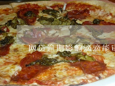 网贷逾期影响滴滴能审核通过吗 网贷逾期影响滴滴能审核通过吗