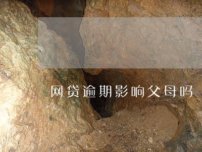网贷逾期影响父母吗 网贷逾期影响父母吗