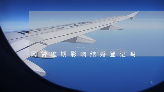 网贷逾期影响结婚登记吗 网贷逾期影响结婚登记吗