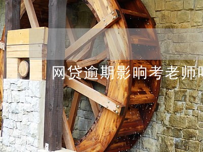 网贷逾期影响考老师吗 网贷逾期影响考老师吗