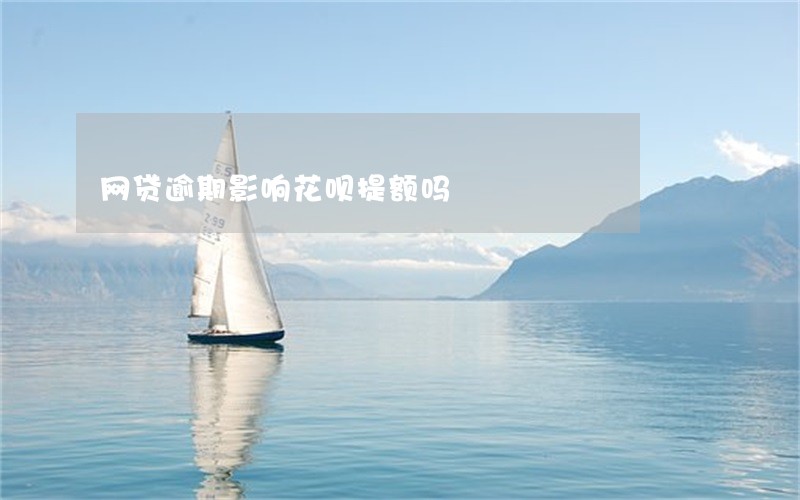 网贷逾期影响花呗提额吗 网贷逾期影响花呗提额吗