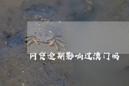 网贷逾期影响过澳门吗 网贷逾期影响过澳门吗