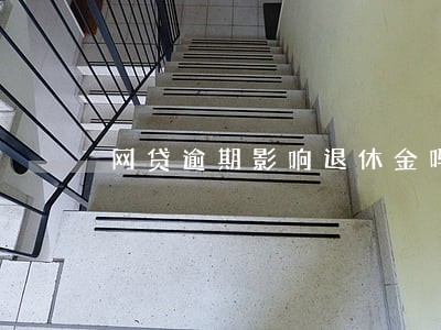 网贷逾期影响退休金吗 网贷逾期影响退休金吗