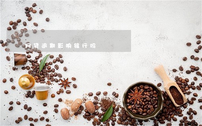 网贷逾期影响银行吗 网贷逾期影响银行吗