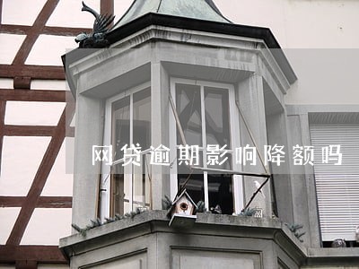网贷逾期影响降额吗 网贷逾期影响降额吗