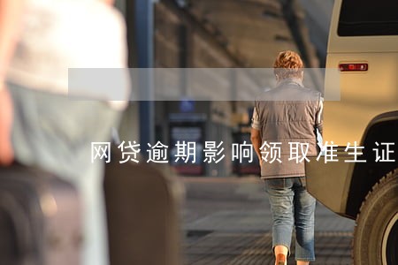 网贷逾期影响领取准生证吗 网贷逾期影响领取准生证吗