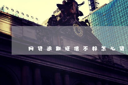 网贷逾期征信不好怎么贷房贷