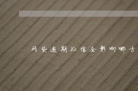 网贷逾期征信会影响哪方面 网贷逾期征信会影响哪方面