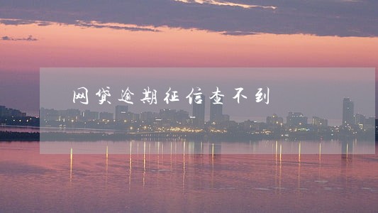 网贷逾期征信查不到 网贷逾期征信查不到