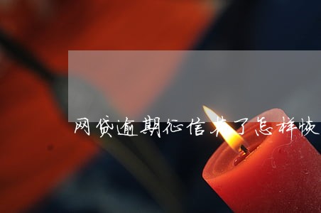 网贷逾期征信花了怎样恢复 网贷逾期征信花了怎样恢复